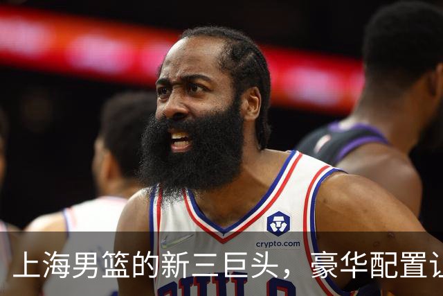 上海男篮的新三巨头，豪华配置让对手眼红！