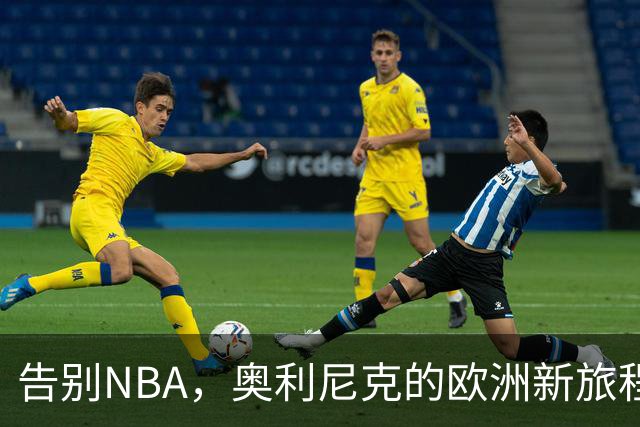 告别NBA，奥利尼克的欧洲新旅程与不凡人生