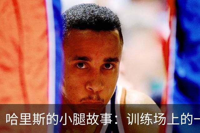 哈里斯的小腿故事：训练场上的一场小意外