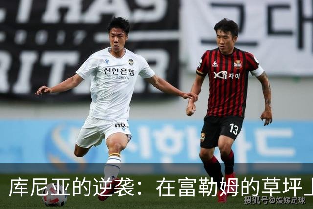 库尼亚的逆袭：在富勒姆的草坪上书写传奇