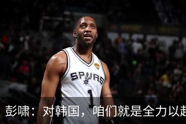彭啸：对韩国，咱们就是全力以赴，信心满满！