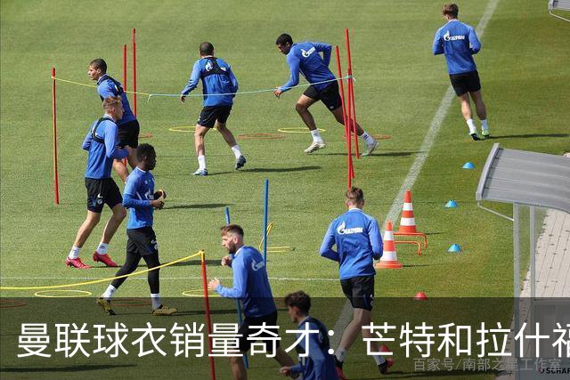曼联球衣销量奇才：芒特和拉什福德逆袭出圈