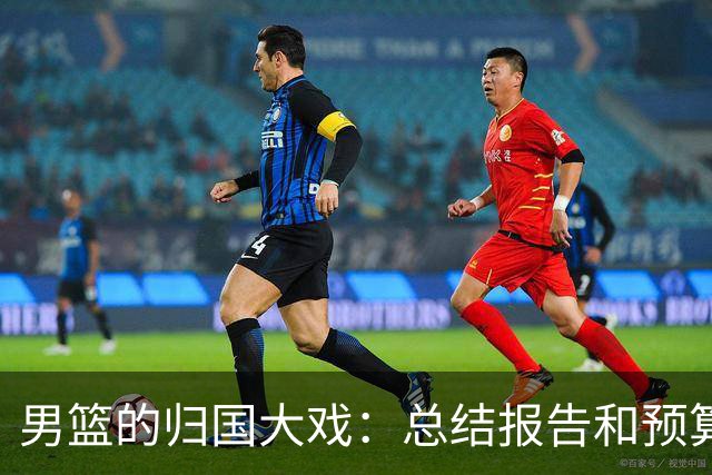 男篮的归国大戏：总结报告和预算都来了！