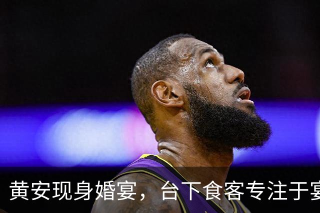 黄安现身婚宴，台下食客专注于宴席的意外聚焦